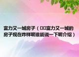 富力又一城房子（﻿﻿富力又一城的房子现在咋样呢谁能说一下呢介绍）