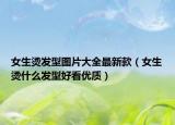 女生烫发型图片大全最新款（女生烫什么发型好看优质）