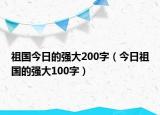 祖国今日的强大200字（今日祖国的强大100字）