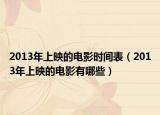 2013年上映的电影时间表（2013年上映的电影有哪些）