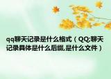 qq聊天记录是什么格式（QQ;聊天记录具体是什么后缀,是什么文件）