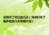 月饼开了可以放几天（月饼打开了最多能放几天详细介绍）