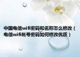 中国电信wifi密码和名称怎么修改（电信wifi帐号密码如何修改优质）