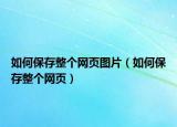 如何保存整个网页图片（如何保存整个网页）