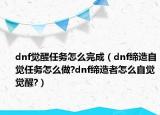 dnf觉醒任务怎么完成（dnf缔造自觉任务怎么做?dnf缔造者怎么自觉觉醒?）