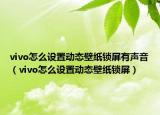 vivo怎么设置动态壁纸锁屏有声音（vivo怎么设置动态壁纸锁屏）