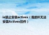 ie禁止安装activex（我的IE无法安装Activex控件）