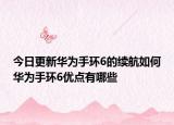 今日更新华为手环6的续航如何华为手环6优点有哪些