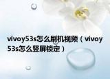 vivoy53s怎么刷机视频（vivoy53s怎么竖屏锁定）