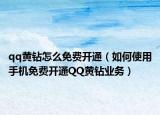 qq黄钻怎么免费开通（如何使用手机免费开通QQ黄钻业务）
