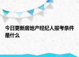 今日更新房地产经纪人报考条件是什么