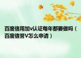百度信用加v认证每年都要做吗（百度信誉V怎么申请）