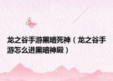 龙之谷手游黑暗死神（龙之谷手游怎么进黑暗神殿）