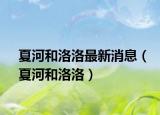 夏河和洛洛最新消息（夏河和洛洛）