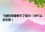 飞信经常登录不了显示（SIPC认证失败）