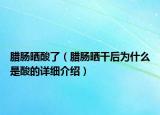 腊肠晒酸了（腊肠晒干后为什么是酸的详细介绍）