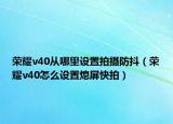 荣耀v40从哪里设置拍摄防抖（荣耀v40怎么设置熄屏快拍）