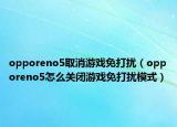 opporeno5取消游戏免打扰（opporeno5怎么关闭游戏免打扰模式）