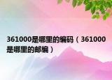361000是哪里的编码（361000是哪里的邮编）