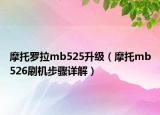 摩托罗拉mb525升级（摩托mb526刷机步骤详解）