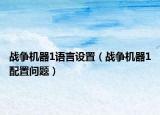 战争机器1语言设置（战争机器1配置问题）
