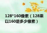 128*160像素（128乘以160是多少像素）