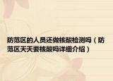 防范区的人员还做核酸检测吗（防范区天天要核酸吗详细介绍）