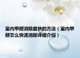 室内甲醛消除最快的方法（室内甲醛怎么快速消除详细介绍）
