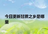 今日更新甘蔗之乡是哪里