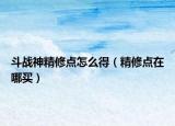 斗战神精修点怎么得（精修点在哪买）
