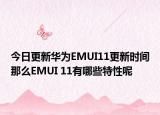 今日更新华为EMUI11更新时间那么EMUI 11有哪些特性呢
