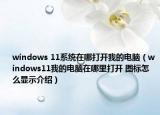 windows 11系统在哪打开我的电脑（windows11我的电脑在哪里打开 图标怎么显示介绍）