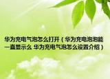 华为充电气泡怎么打开（华为充电泡泡能一直显示么 华为充电气泡怎么设置介绍）