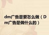dm广告是要怎么做（Dm广告是做什么的）