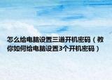 怎么给电脑设置三道开机密码（教你如何给电脑设置3个开机密码）