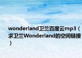 wonderland卫兰百度云mp3（求卫兰Wonderland的空间链接）