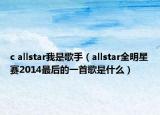 c allstar我是歌手（allstar全明星赛2014最后的一首歌是什么）
