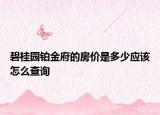 碧桂园铂金府的房价是多少应该怎么查询