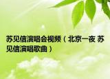 苏见信演唱会视频（北京一夜 苏见信演唱歌曲）