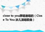 close to you原唱谁唱的（Close To You 泳儿演唱歌曲）