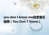 you don t know me背景音乐视频（You Don T Know）