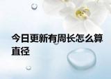 今日更新有周长怎么算直径