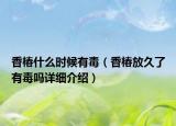 香椿什么时候有毒（香椿放久了有毒吗详细介绍）