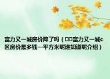 富力又一城房价降了吗（﻿﻿富力又一城c区房价是多钱一平方米呢谁知道呢介绍）