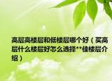 高层高楼层和低楼层哪个好（买高层什么楼层好怎么选择**佳楼层介绍）