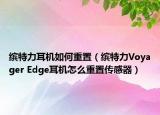 缤特力耳机如何重置（缤特力Voyager Edge耳机怎么重置传感器）