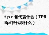 t p r 各代表什么（TPRBp?各代表什么）