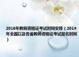 2016年教师资格证考试时间安排（2014年全国以及各省教师资格证考试报名时间）