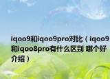 iqoo9和iqoo9pro对比（iqoo9和iqoo8pro有什么区别 哪个好介绍）