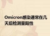 Omicron感染通常在几天后检测呈阳性